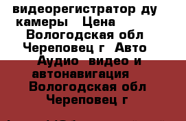 видеорегистратор ду 2 камеры › Цена ­ 4 900 - Вологодская обл., Череповец г. Авто » Аудио, видео и автонавигация   . Вологодская обл.,Череповец г.